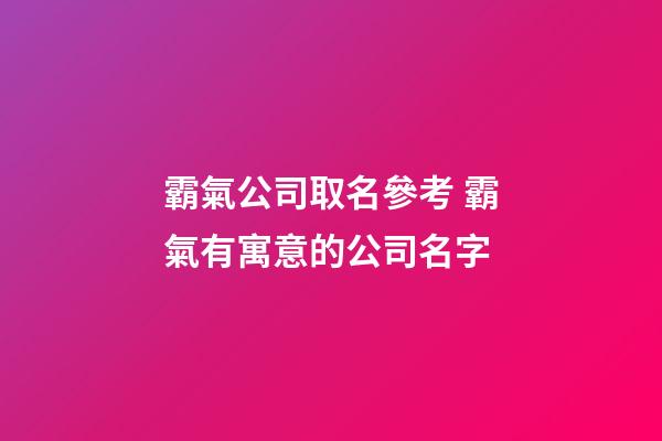 霸氣公司取名參考 霸氣有寓意的公司名字